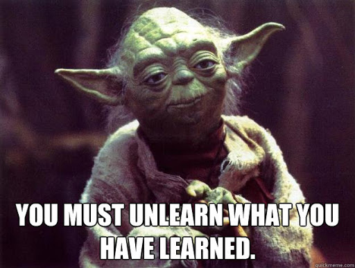 Yoda declaring “You must unlearn what you have learned.”